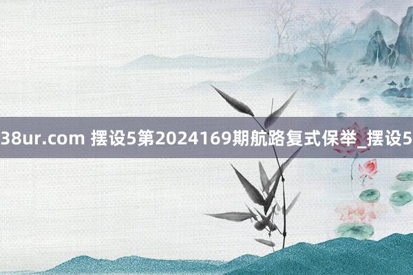 38ur.com 摆设5第2024169期航路复式保举_摆设5