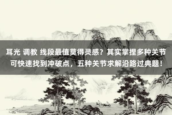 耳光 调教 线段最值莫得灵感？其实掌捏多种关节可快速找到冲破点，五种关节求解沿路过典题！