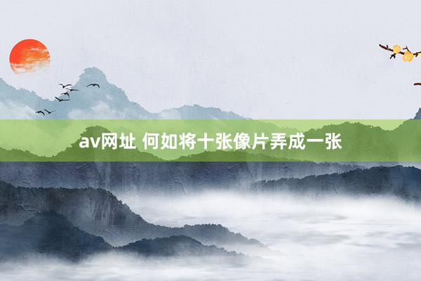 av网址 何如将十张像片弄成一张