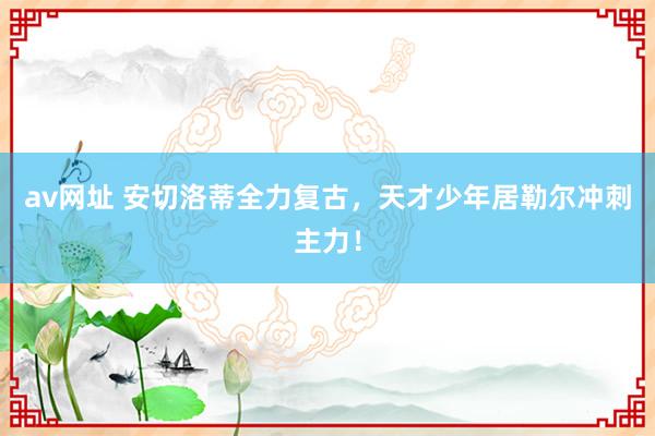 av网址 安切洛蒂全力复古，天才少年居勒尔冲刺主力！