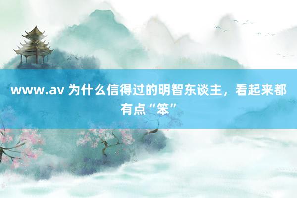 www.av 为什么信得过的明智东谈主，看起来都有点“笨”