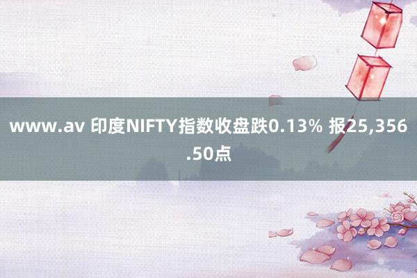 www.av 印度NIFTY指数收盘跌0.13% 报25，356.50点