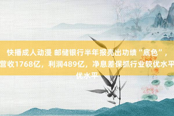 快播成人动漫 邮储银行半年报亮出功绩“底色”，营收1768亿，利润489亿，净息差保抓行业较优水平