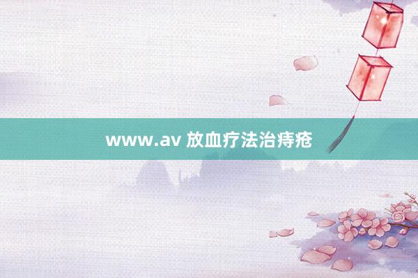 www.av 放血疗法治痔疮