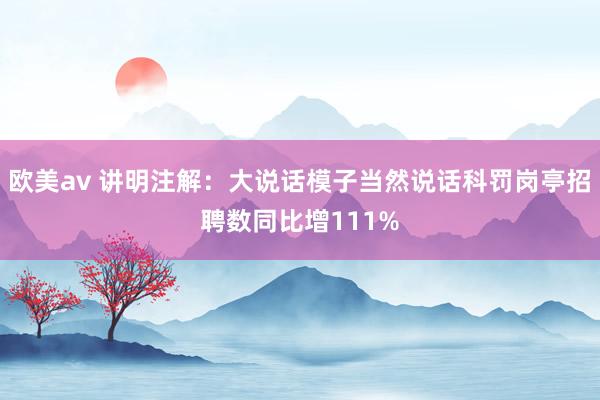 欧美av 讲明注解：大说话模子当然说话科罚岗亭招聘数同比增111%