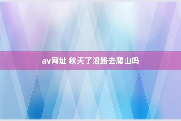 av网址 秋天了沿路去爬山吗