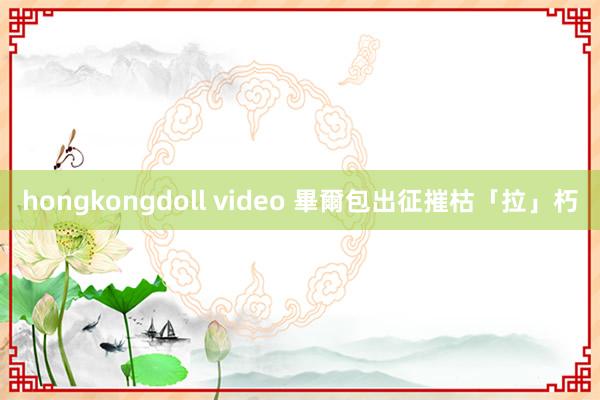 hongkongdoll video 畢爾包出征摧枯「拉」朽