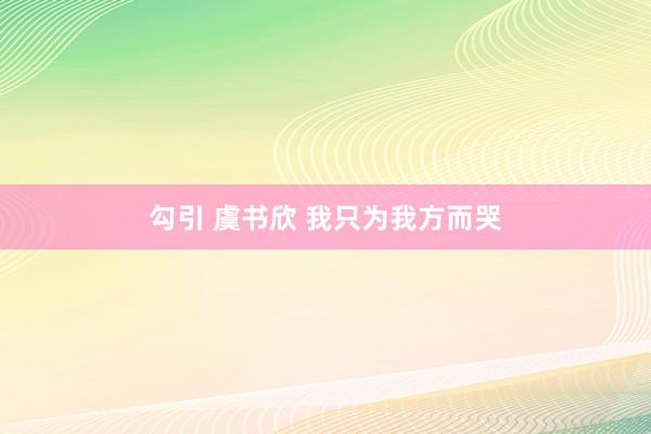 勾引 虞书欣 我只为我方而哭