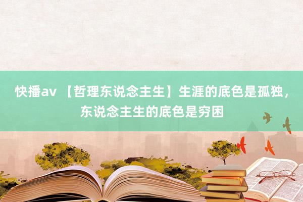 快播av 【哲理东说念主生】生涯的底色是孤独，东说念主生的底色是穷困