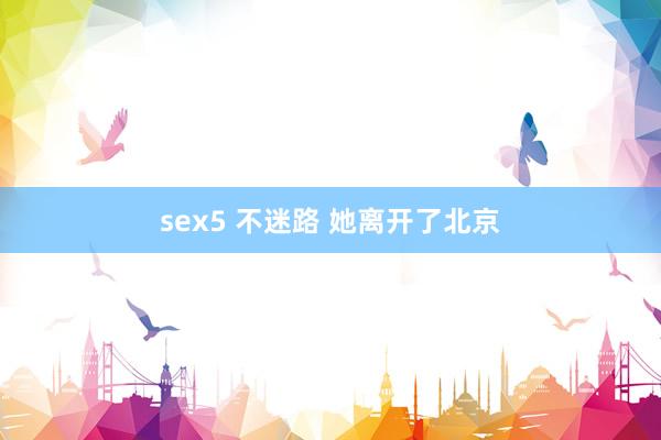 sex5 不迷路 她离开了北京