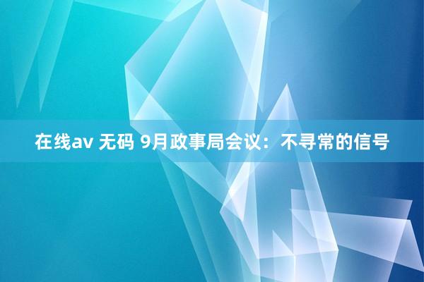 在线av 无码 9月政事局会议：不寻常的信号