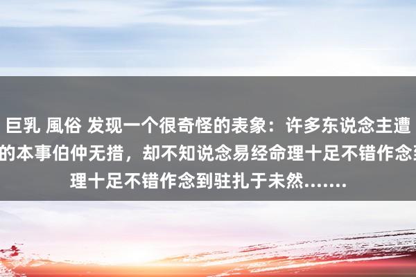 巨乳 風俗 发现一个很奇怪的表象：许多东说念主遭遇各式纠纷、珍爱的本事伯仲无措，却不知说念易经命理十足不错作念到驻扎于未然.......