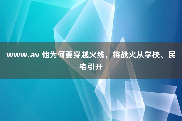 www.av 他为何要穿越火线，将战火从学校、民宅引开