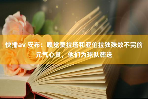 快播av 安布：嗅觉莫拉塔和亚伯拉独殊效不完的元气心灵，他们为球队葬送