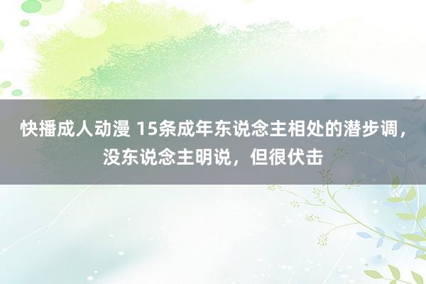 快播成人动漫 15条成年东说念主相处的潜步调，没东说念主明说，但很伏击