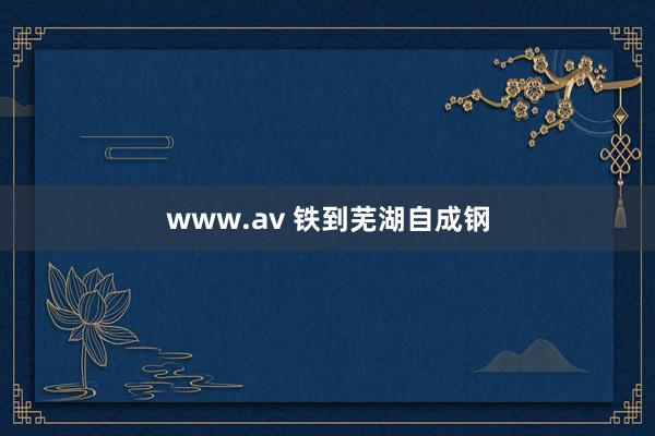 www.av 铁到芜湖自成钢