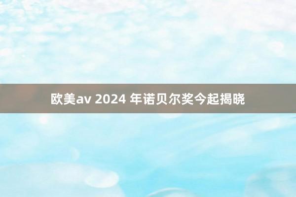 欧美av 2024 年诺贝尔奖今起揭晓