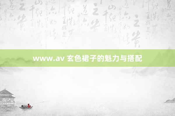 www.av 玄色裙子的魁力与搭配