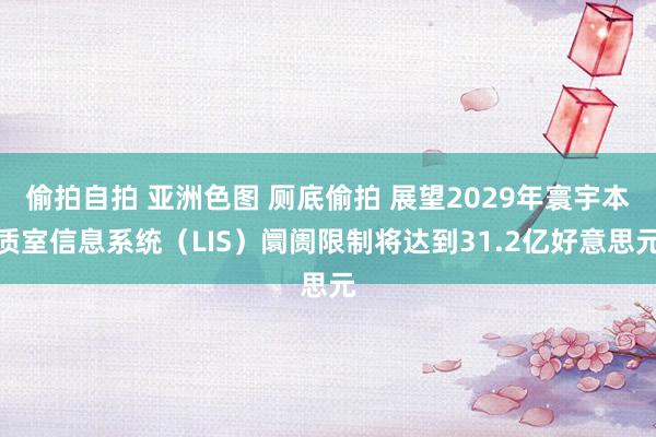 偷拍自拍 亚洲色图 厕底偷拍 展望2029年寰宇本质室信息系统（LIS）阛阓限制将达到31.2亿好意思元