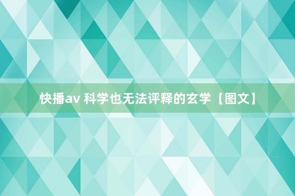 快播av 科学也无法评释的玄学【图文】