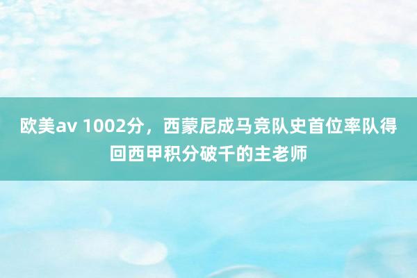 欧美av 1002分，西蒙尼成马竞队史首位率队得回西甲积分破千的主老师