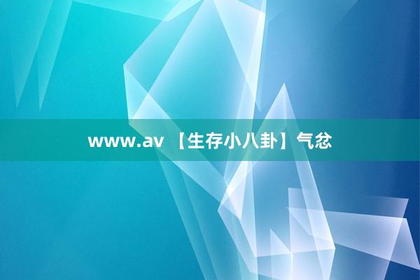 www.av 【生存小八卦】气忿