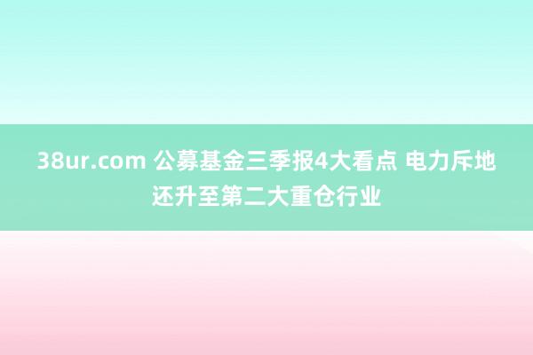 38ur.com 公募基金三季报4大看点 电力斥地还升至第二大重仓行业