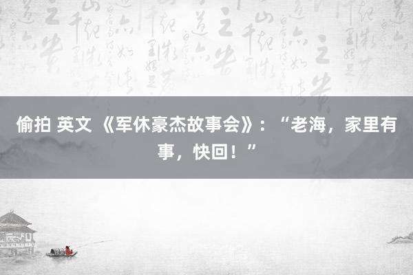 偷拍 英文 《军休豪杰故事会》：“老海，家里有事，快回！”