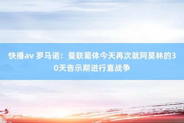 快播av 罗马诺：曼联葡体今天再次就阿莫林的30天告示期进行直战争