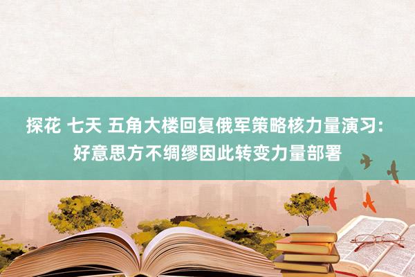 探花 七天 五角大楼回复俄军策略核力量演习: 好意思方不绸缪因此转变力量部署