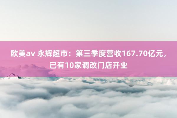 欧美av 永辉超市：第三季度营收167.70亿元，已有10家调改门店开业