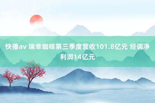 快播av 瑞幸咖啡第三季度营收101.8亿元 经调净利润14亿元