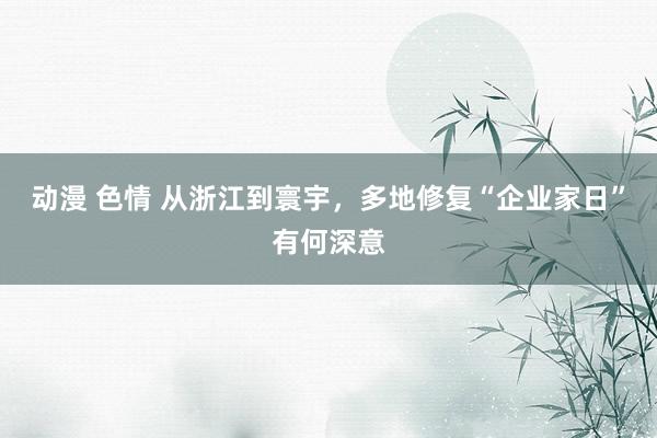 动漫 色情 从浙江到寰宇，多地修复“企业家日”有何深意