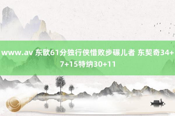 www.av 东欧61分独行侠惜败步碾儿者 东契奇34+7+15特纳30+11