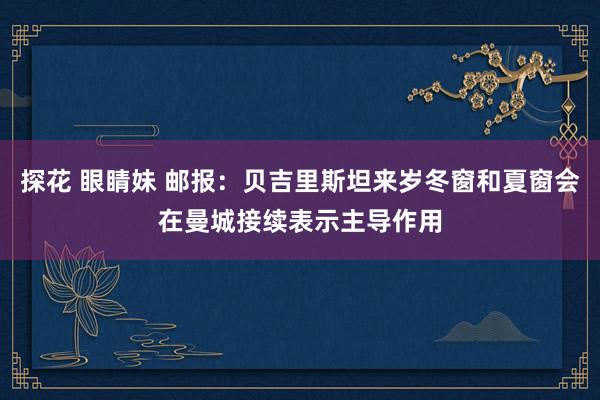 探花 眼睛妹 邮报：贝吉里斯坦来岁冬窗和夏窗会在曼城接续表示主导作用