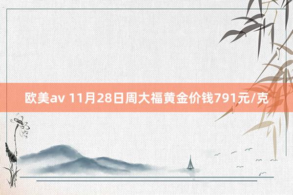 欧美av 11月28日周大福黄金价钱791元/克