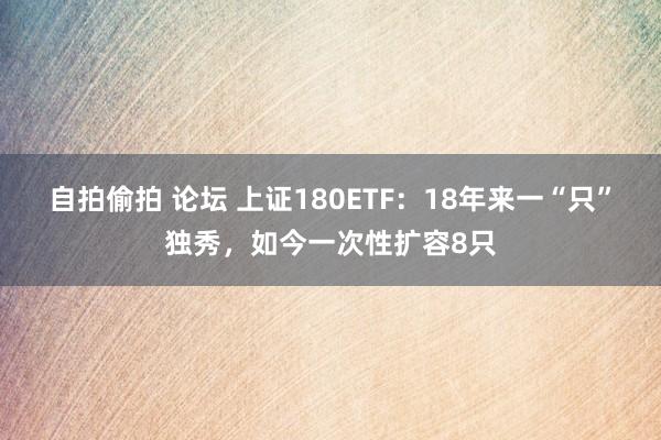 自拍偷拍 论坛 上证180ETF：18年来一“只”独秀，如今一次性扩容8只