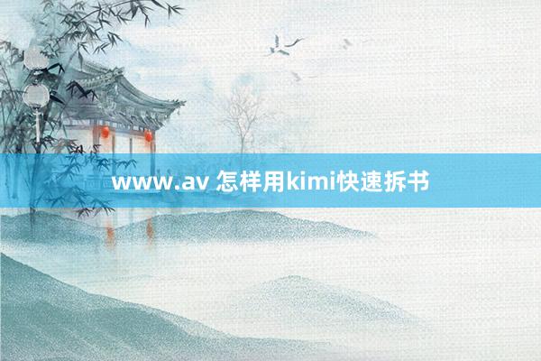 www.av 怎样用kimi快速拆书