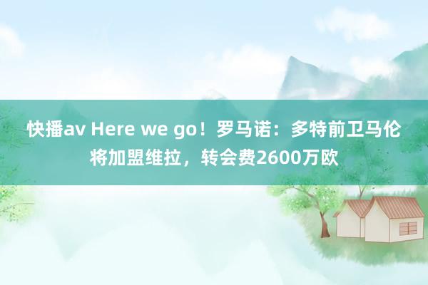 快播av Here we go！罗马诺：多特前卫马伦将加盟维拉，转会费2600万欧