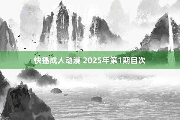 快播成人动漫 2025年第1期目次