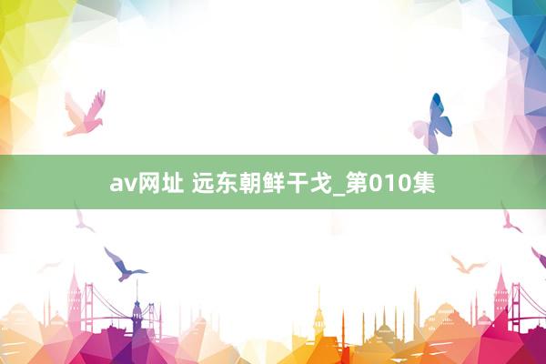 av网址 远东朝鲜干戈_第010集